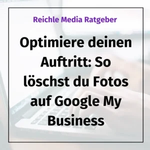 Optimiere deinen Auftritt: So löschst du Fotos auf Google My Business